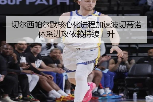 切尔西帕尔默核心化进程加速波切蒂诺体系进攻依赖持续上升