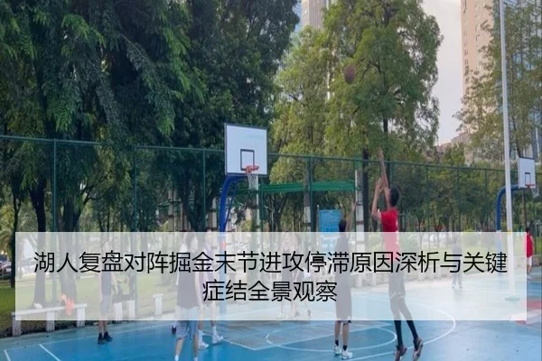 湖人复盘对阵掘金末节进攻停滞原因深析与关键症结全景观察