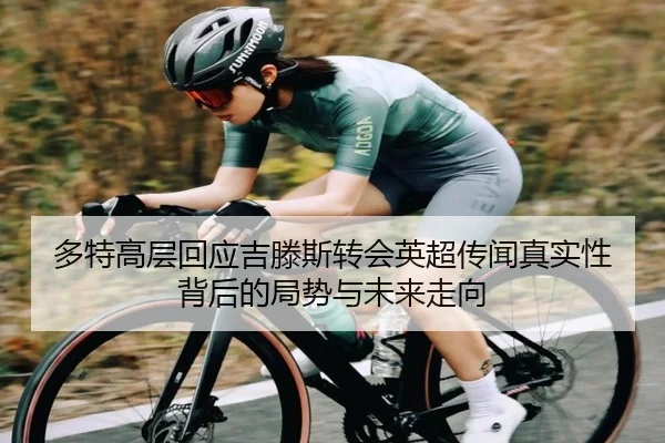 多特高层回应吉滕斯转会英超传闻真实性背后的局势与未来走向