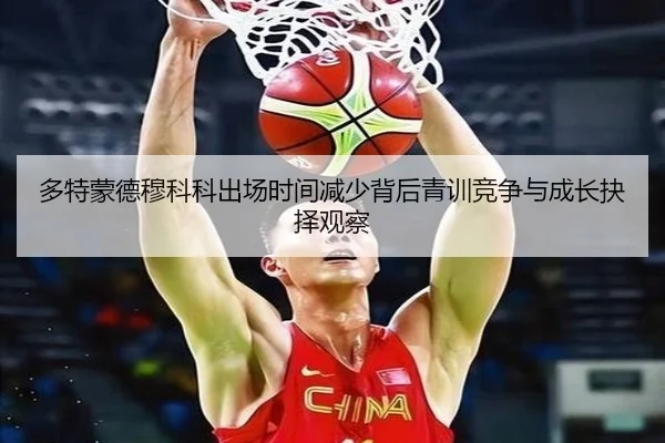 多特蒙德穆科科出场时间减少背后青训竞争与成长抉择观察