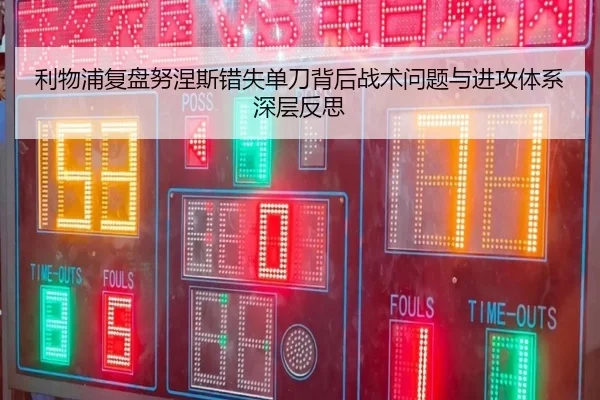 利物浦复盘努涅斯错失单刀背后战术问题与进攻体系深层反思