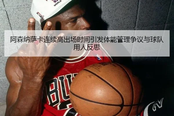 阿森纳萨卡连续高出场时间引发体能管理争议与球队用人反思