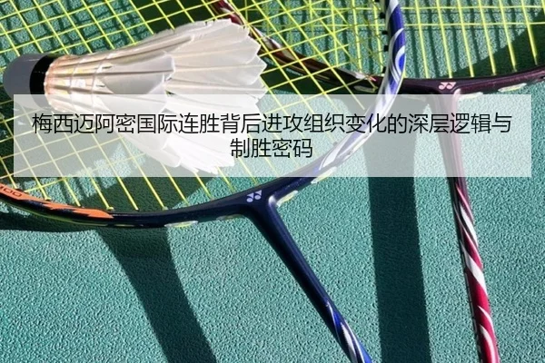 梅西迈阿密国际连胜背后进攻组织变化的深层逻辑与制胜密码