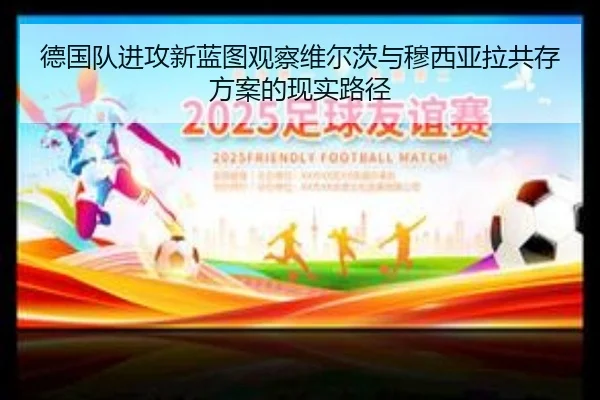 德国队进攻新蓝图观察维尔茨与穆西亚拉共存方案的现实路径