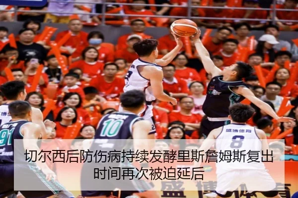 切尔西后防伤病持续发酵里斯詹姆斯复出时间再次被迫延后